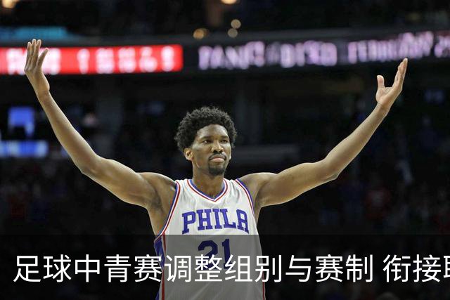 足球中青赛调整组别与赛制 衔接职业联赛